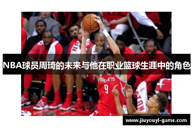 NBA球员周琦的未来与他在职业篮球生涯中的角色