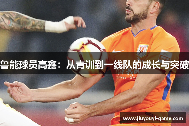 鲁能球员高鑫：从青训到一线队的成长与突破