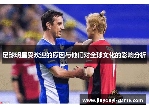 足球明星受欢迎的原因与他们对全球文化的影响分析