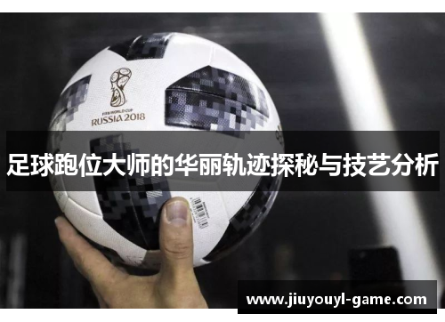 足球跑位大师的华丽轨迹探秘与技艺分析