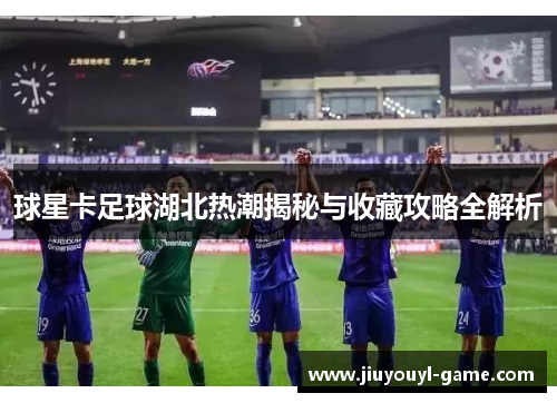 球星卡足球湖北热潮揭秘与收藏攻略全解析