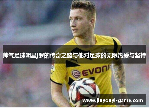 帅气足球明星j罗的传奇之路与他对足球的无限热爱与坚持
