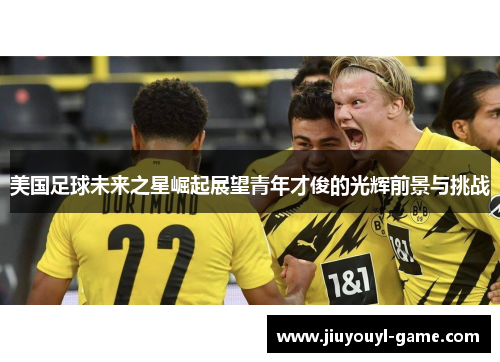 美国足球未来之星崛起展望青年才俊的光辉前景与挑战