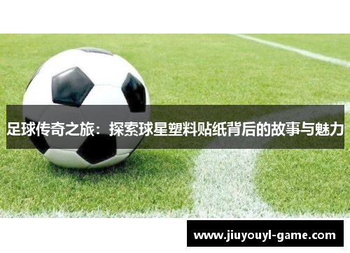 足球传奇之旅：探索球星塑料贴纸背后的故事与魅力