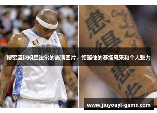 搜索篮球明星法尔的高清图片，领略他的赛场风采和个人魅力