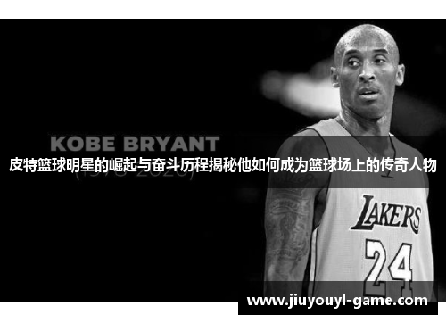 皮特篮球明星的崛起与奋斗历程揭秘他如何成为篮球场上的传奇人物