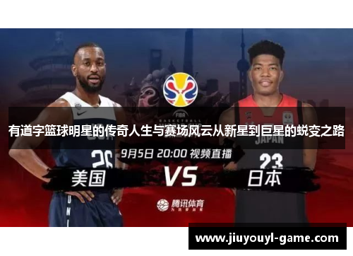 有道字篮球明星的传奇人生与赛场风云从新星到巨星的蜕变之路
