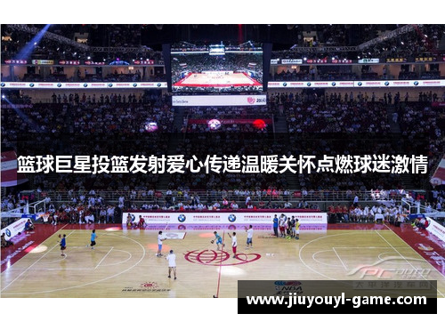 篮球巨星投篮发射爱心传递温暖关怀点燃球迷激情