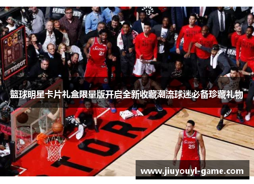 篮球明星卡片礼盒限量版开启全新收藏潮流球迷必备珍藏礼物