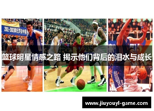 篮球明星情感之路 揭示他们背后的泪水与成长