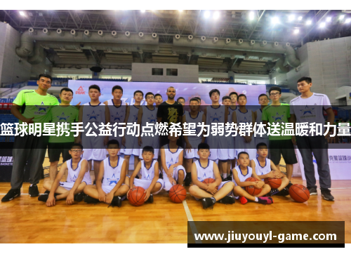 篮球明星携手公益行动点燃希望为弱势群体送温暖和力量
