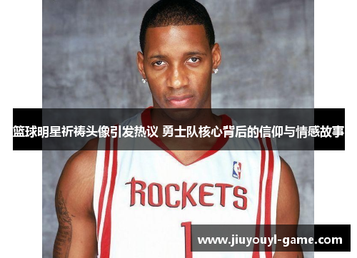 篮球明星祈祷头像引发热议 勇士队核心背后的信仰与情感故事