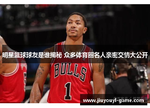 明星篮球球友是谁揭秘 众多体育圈名人亲密交情大公开