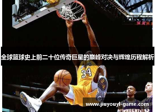全球篮球史上前二十位传奇巨星的巅峰对决与辉煌历程解析